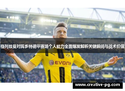 格列兹曼对阵多特德甲赛场个人能力全面爆发解析关键瞬间与战术价值 格列兹曼对阵多特德甲赛场个人能力全面爆发解析关键瞬间与战术价值