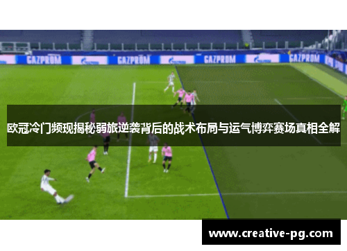 欧冠冷门频现揭秘弱旅逆袭背后的战术布局与运气博弈赛场真相全解 欧冠冷门频现揭秘弱旅逆袭背后的战术布局与运气博弈赛场真相全解