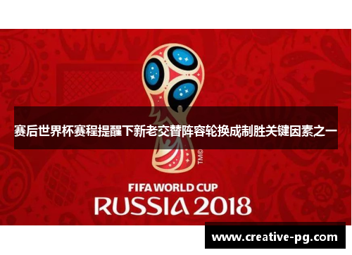 赛后世界杯赛程提醒下新老交替阵容轮换成制胜关键因素之一