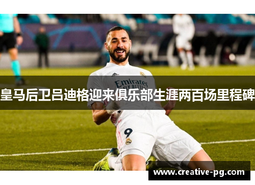 皇马后卫吕迪格迎来俱乐部生涯两百场里程碑