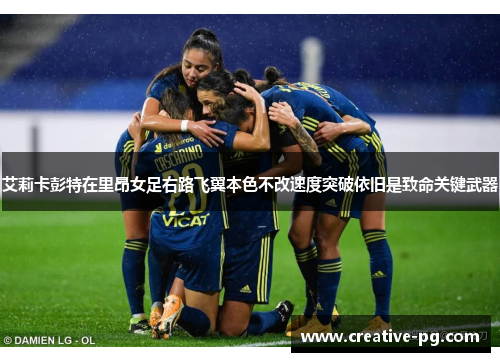 艾莉卡彭特在里昂女足右路飞翼本色不改速度突破依旧是致命关键武器 艾莉卡彭特在里昂女足右路飞翼本色不改速度突破依旧是致命关键武器