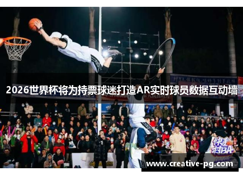2026世界杯将为持票球迷打造AR实时球员数据互动墙 2026世界杯将为持票球迷打造AR实时球员数据互动墙